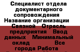 Специалист отдела документарного сопровождения › Название организации ­ Связной › Отрасль предприятия ­ Ввод данных › Минимальный оклад ­ 10 000 - Все города Работа » Вакансии   . Марий Эл респ.,Йошкар-Ола г.